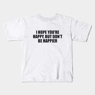 I hope you're happy, but don’t be happier Kids T-Shirt